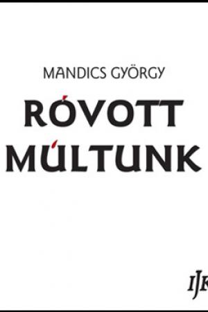 Mandics György - Róvott múltunk